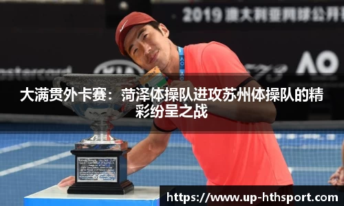 大满贯外卡赛：菏泽体操队进攻苏州体操队的精彩纷呈之战