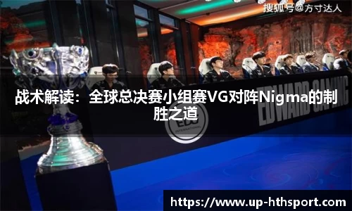 战术解读：全球总决赛小组赛VG对阵Nigma的制胜之道