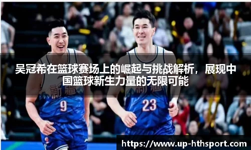 吴冠希在篮球赛场上的崛起与挑战解析，展现中国篮球新生力量的无限可能