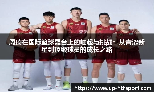 周琦在国际篮球舞台上的崛起与挑战：从青涩新星到顶级球员的成长之路
