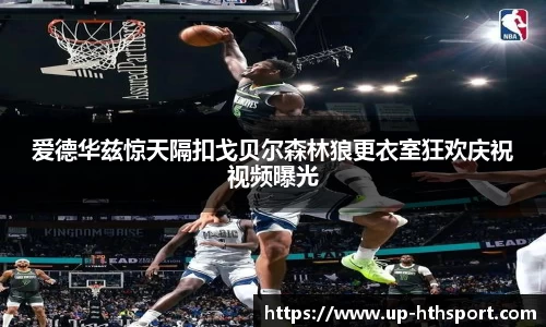 爱德华兹惊天隔扣戈贝尔森林狼更衣室狂欢庆祝视频曝光