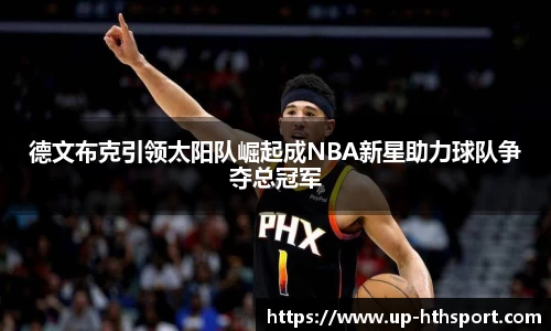 德文布克引领太阳队崛起成NBA新星助力球队争夺总冠军
