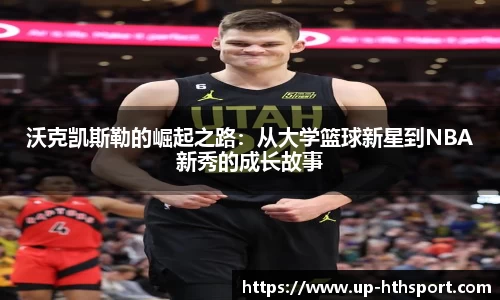 沃克凯斯勒的崛起之路：从大学篮球新星到NBA新秀的成长故事